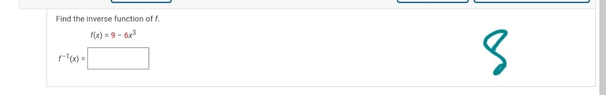 Find the inverse function of f.
f(x) = 9 – 6x3
f-1(x) =|
