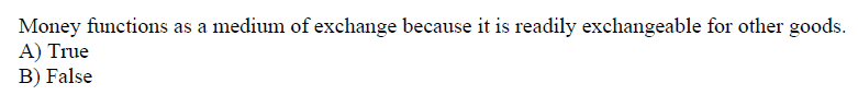 Money functions as a medium of exchange because it is readily exchangeable for other goods.
A) True
B) False