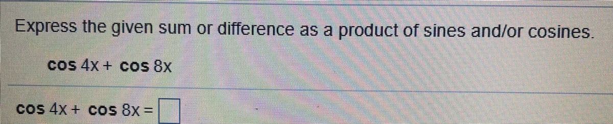 Express the given sum or difference as a product of sines and/or cosines.
cos 4x + cos 8x
cos 4x + cos 8x =
