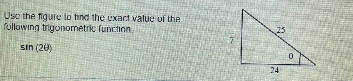 Use the figure to find the exact value of the
following trigonometric function.
25
7.
sin (20)
0.
24
