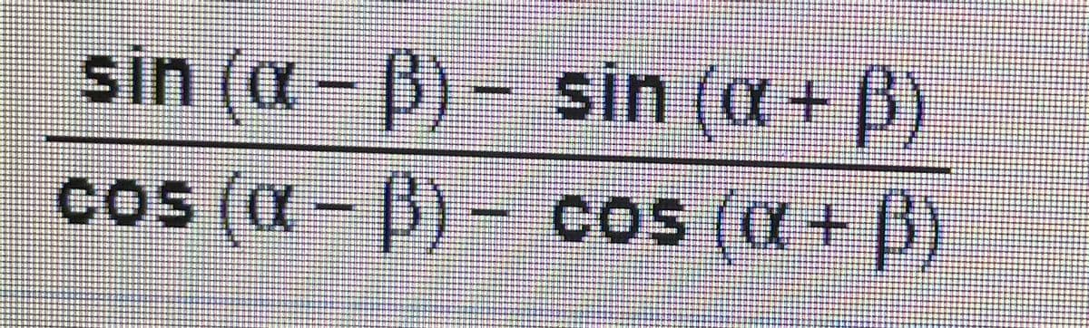 sin (a- B) - sin (a+ B)
cos (a- B)- cos (X+ B)
