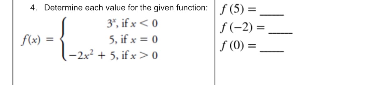 4. Determine each value for the given function: f (5) =
3*, if x < 0
f (-2) =
f(x) =
5, if x = 0
f (0) =
-2x2 + 5, if x> 0
