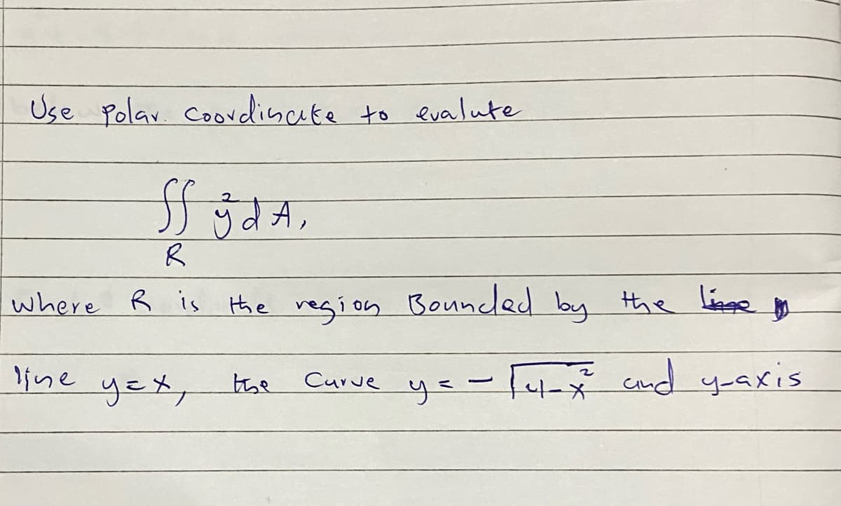 Use Polar coordinate to evalute
ff g d A,
8
where R is the region Bounded by the life
line yet,
уех,
L
the
Curve
у=
14-x and y-axis
4*