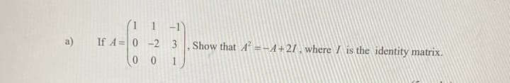 a)
(11-1)
If A= 0 -2 3
001
Show that A² = −4+27, where is the identity matrix.