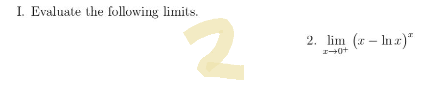 I. Evaluate the following limits.
2
2. lim (x - Inx)*
x→0+