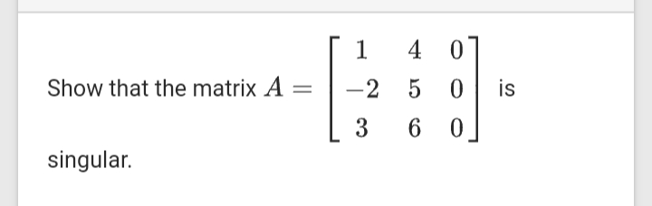 Show that the matrix A =
singular.
1
-2
3
4 0
5 0 is
60