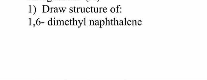 1) Draw structure of:
1,6- dimethyl naphthalene
