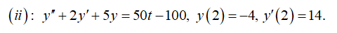 (ii): y"+2y' + 5y = 50t – 100, y(2)=-4, y'(2)=14.
