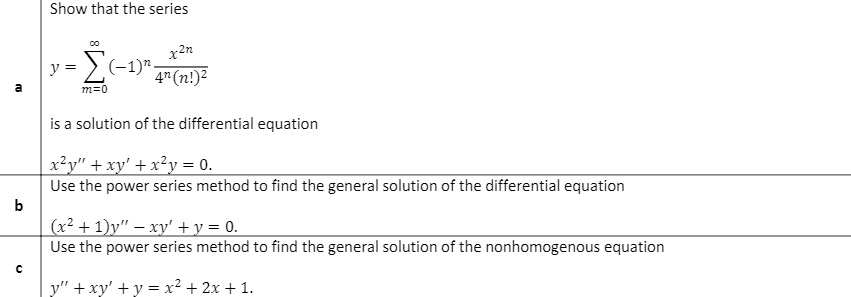 Show that the series
x2n
y = (-1)".
4" (n!)2
a
m=0
is a solution of the differential equation
x²y" + xy' + x²y = 0.
Use the power series method to find the general solution of the differential equation
b
(x² + 1)y" – xy' + y = 0.
Use the power series method to find the general solution of the nonhomogenous equation
y" + xy' +y = x² + 2x + 1.
