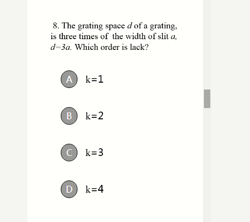 8. The grating space d of a grating,
is three times of the width of slit a,
d=3a. Which order is lack?
A
k=1
В
k=2
C
k=3
D)
k=4
