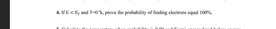 4. If E < Ep and T-0°k, prove the probability of finding electrons equal 100%.
