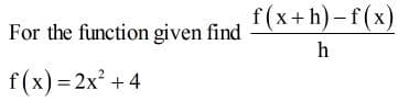 f(x+h)-f(x)
For the function given find
h
f(x) = 2x² + 4
