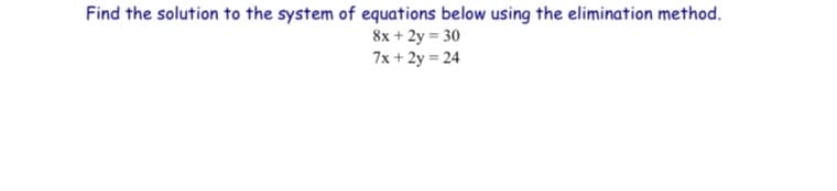 Find the solution to the system of equations below using the elimination method.
8x + 2y = 30
7x + 2y = 24
