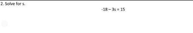 2. Solve for s.
-18 – 3s = 15
