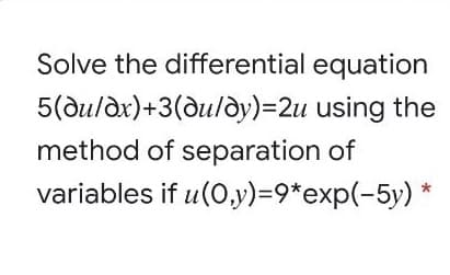 Solve the differential equation
5(duldx)+3(du/dy)=2u using the
method of separation of
variables if u(0,y)=9*exp(-5y)
