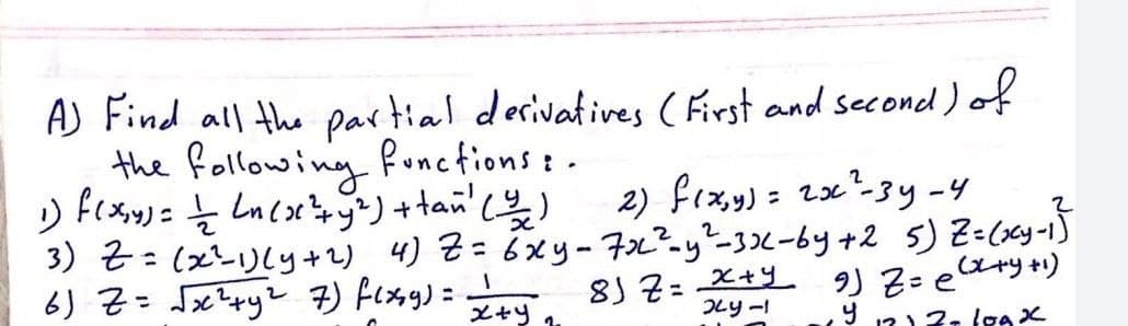 A) Find all the partial desivatives ( First and second) of
the following fonctions: .
2) frxy)= 2x"-3y-4
3) t: (x1)Ly+2) 4) Z= 6xy - 7x²-y?-3)<-by +2 5) Z=(xcy-1]
%3D
%3D
6) Z= Jx?ryZ 7) Fexsy) = 8 2= *+ 2) Ziearyn)
メャツ1
%3D
