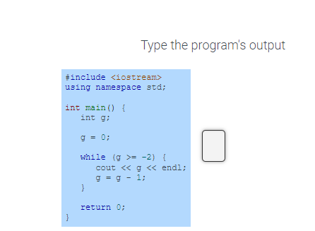 #include <iostream>
using namespace std;
Type the program's output
int main() {
int g;
g = 0;
while (g >= −2) {
}
cout << g << endl;
g = g - 1;
return 0;