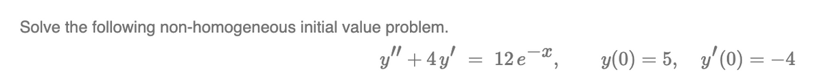 Solve the following non-homogeneous initial value problem.
y" + 4y'
12 e",
y(0) = 5, y'(0) = -4
