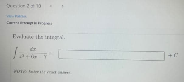 Question 2 of 10
View Policies
Current Attempt in Progress
Evaluate the integral.
d.r
r2 + 6x – 7
+C
NOTE: Enter the exact answer.
