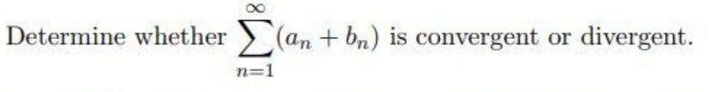 Determine whether
> (an + bn) is convergent or
divergent.
n=1
