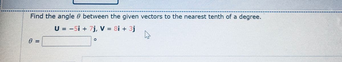 Find the angle 0 between the given vectors to the nearest tenth of a degree.
U = -5i + 7j, V = 8i + 3j
=
