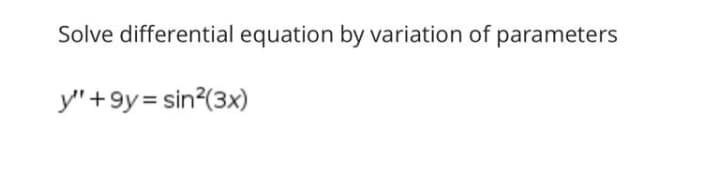 Solve differential equation by variation of parameters
y"+9y = sin?(3x)
