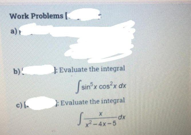 Work Problems [
a)
b)
: Evaluate the integral
Ssin'x cos'x dx
X,
c)
: Evaluate the integral
SE-Ax-5
dp:
x2-4x-5
