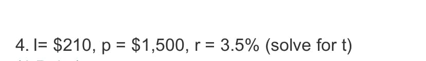 4. I= $210, p = $1,500, r = 3.5% (solve for t)
