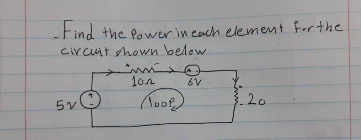 -Find the Power in each element For the
circuit shown below
10n
6V
20
