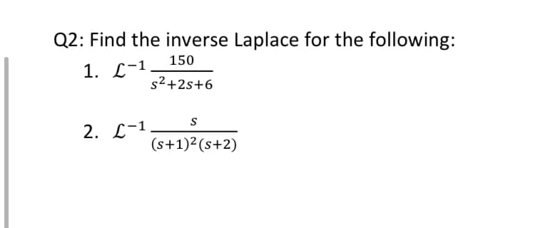 Q2: Find the inverse Laplace for the following:
150
1. С-1
s2+2s+6
2. С-1
(s+1)²(s+2)
