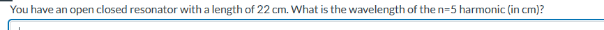 You have an open closed resonator with a length of 22 cm. What is the wavelength of the n=5 harmonic (in cm)?