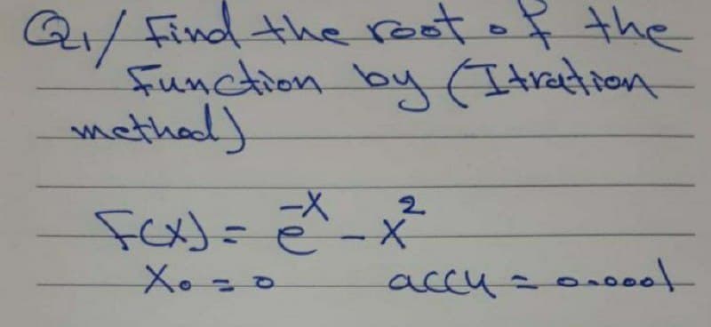 Q/ Find the rootof the
Function by (Itretion
methad).
2.
Fex)= ê-x
Xo
accusooeet
