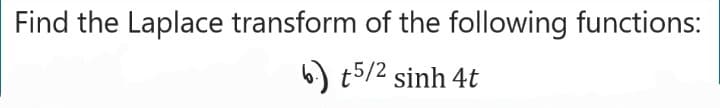 Find the Laplace transform of the following functions:
b) t5/2 sinh 4t
