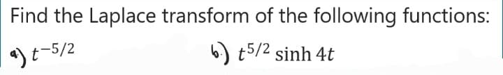 Find the Laplace transform of the following functions:
a) t-5/2
b) t5/2 sinh 4t