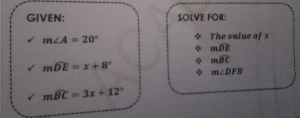 GIVEN:
SOLVE FOR:
V mLA = 20
* The value of x
• mDE
• mBC
• mzDFB
v mDE = x+8°
V mBC = 3x + 12°
