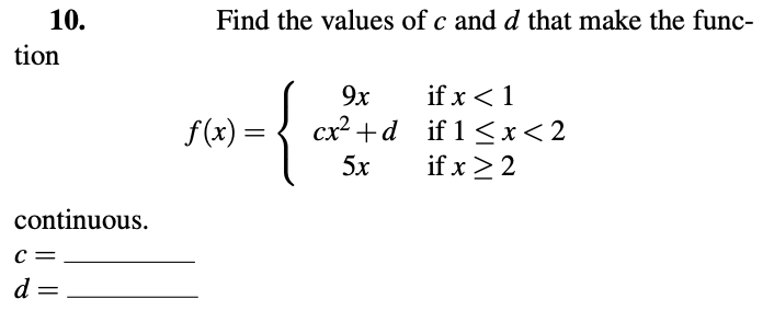 10.
Find the values of c and d that make the func-
tion
{
9x
if x < 1
cx? +d if 1 <x<2
if x >2
f(x) =
5x
continuous.
d =
