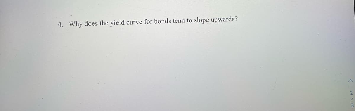 4. Why does the yield curve for bonds tend to slope upwards?
