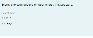 Energy shortage depend on poor energy infrastructure.
Select one:
O True
O False
