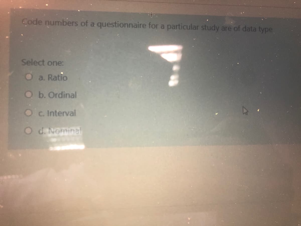 Code numbers of a questionnaire for a particular study are of data type,
Select one:
O a. Ratio
O b. Ordinal
O c. Interval
O d. Nominal
