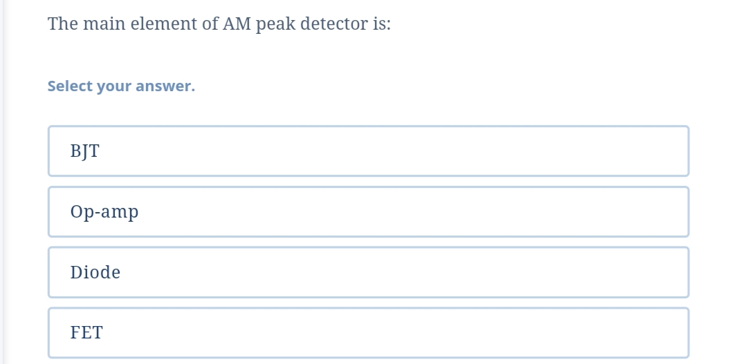 The main element of AM peak detector is:
Select your answer.
BJT
Op-amp
Diode
FET