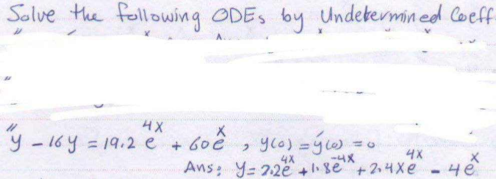 Solve the following ODES by Undetermined Coeff
D
11
11
4X
y - 16 y = 19.2 € + 60€, y(a) =ý (0)
1
4X
4X
-4X
Ans: y= 22 +1.se +2.4xe - 4e
= 0
O