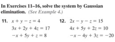 In Exercises 11-16, solve the system by Gaussian
elimination. (See Example 4.)
11. x+ y - z = 4
12. 2r - y - z= 15
3x + 2y + 42 = 17
4x + 5y + 2z = 10
-x+ 5y + z = 8
-x- 4y + 3z = -20
