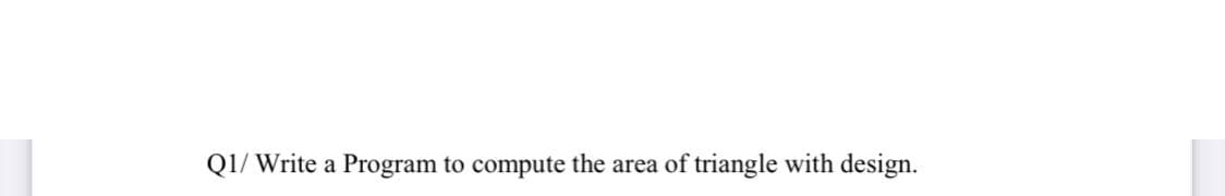 Q1/ Write a Program to compute the area of triangle with design.
