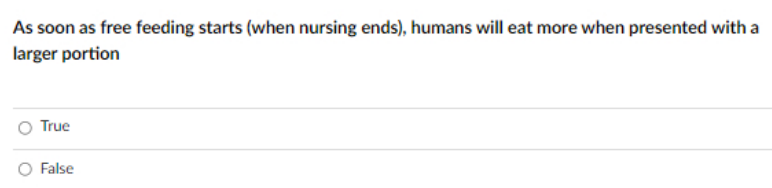 As soon as free feeding starts (when nursing ends), humans will eat more when presented with a
larger portion
True
False