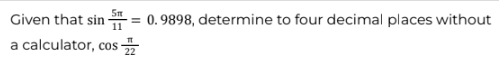 Given that sin = 0.9898, determine to four decimal places without
a calculator, cos