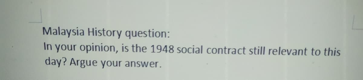 Malaysia History question:
In your opinion, is the 1948 social contract still relevant to this
day? Argue your answer.
