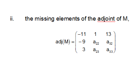 ii.
the missing elements of the adjoint of M,
-11 1
13
adj(M) =| -9
a3 a3,
3.
