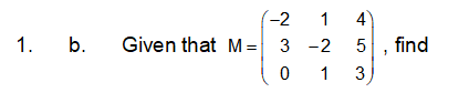 -2
1
4
Given that M= 3 -2
5, find
0 1
1.
b.
3
