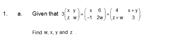 x 6
x+ y
x y
Given that 3
Z W
4
1.
а.
+
-1 2w
Z+ W
3
Find w, x, y and z
