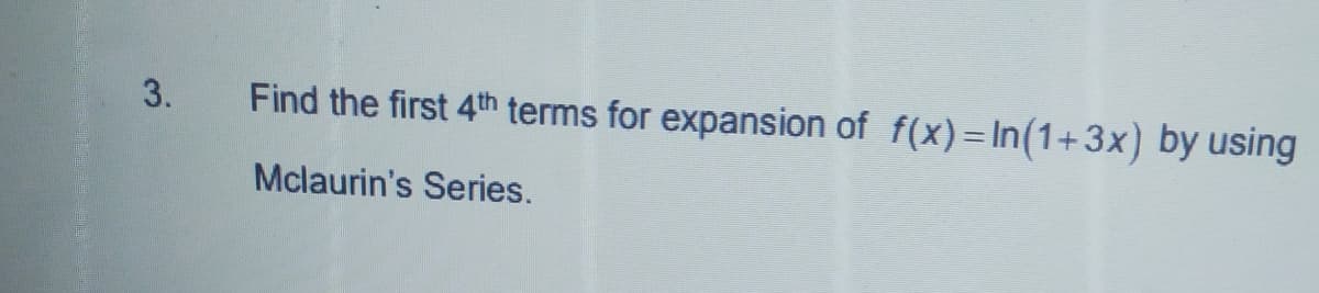 3.
Find the first 4th terms for expansion of f(x)= In(1+3x) by using
Mclaurin's Series.
